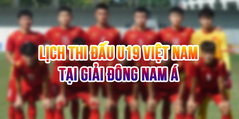 Lịch thi đấu U19 Việt Nam