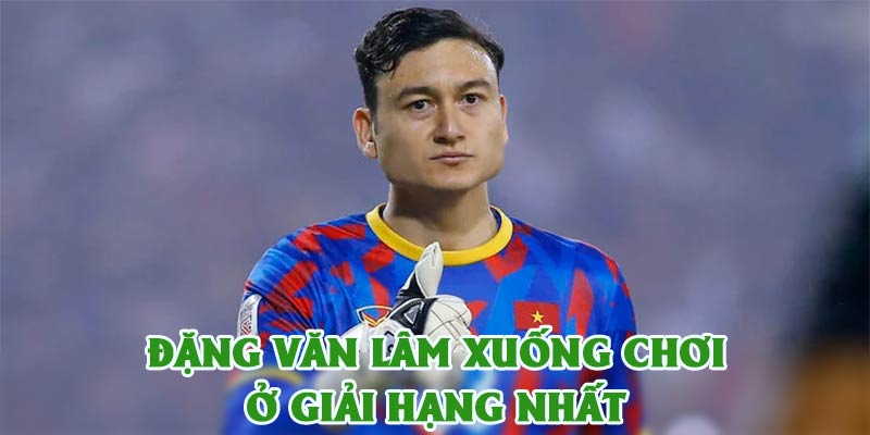 Đặng Văn Lâm Xuống Chơi Giải Hạng Nhất, Lót Tay 7 Tỷ/Năm